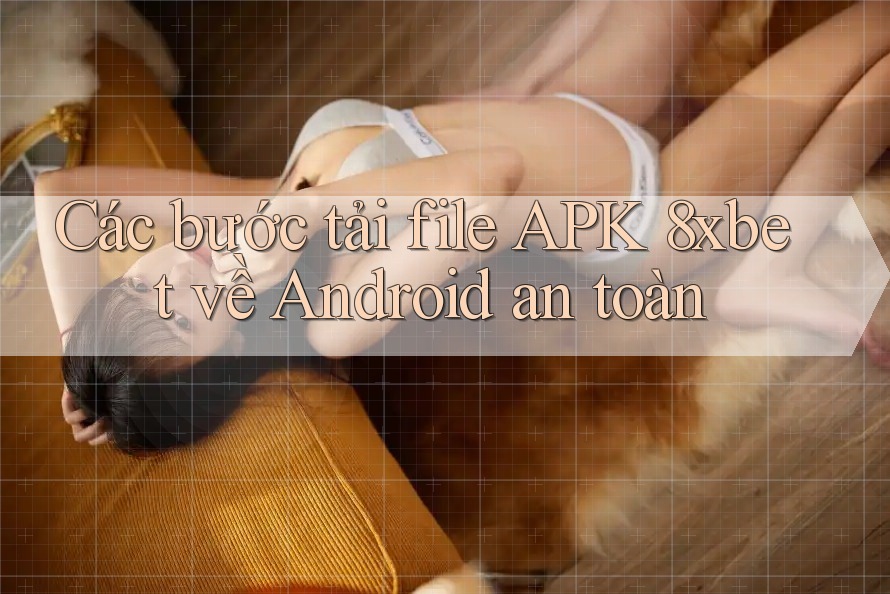 Các bước tải file APK 8xbet về Android an toàn Các bước tải file APK 8xbet về Android an toàn