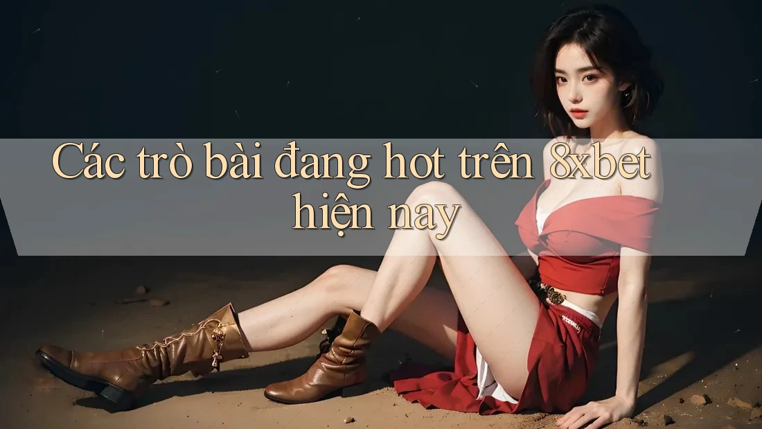 Các trò bài đang hot trên 8xbet hiện nay Các trò bài đang hot trên 8xbet hiện nay