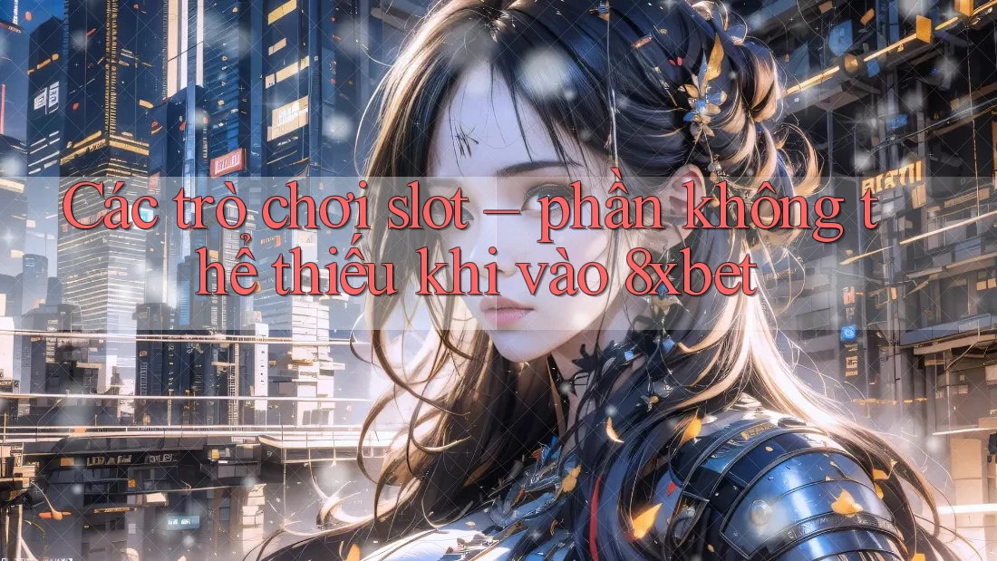 Các trò chơi slot – phần không thể thiếu khi vào 8xbet Các trò chơi slot – phần không thể thiếu khi vào 8xbet