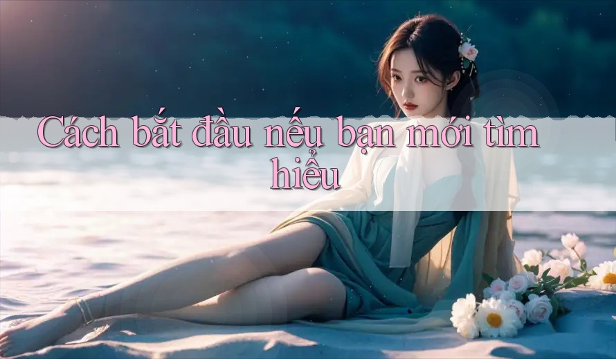 Cách bắt đầu nếu bạn mới tìm hiểu Cách bắt đầu nếu bạn mới tìm hiểu