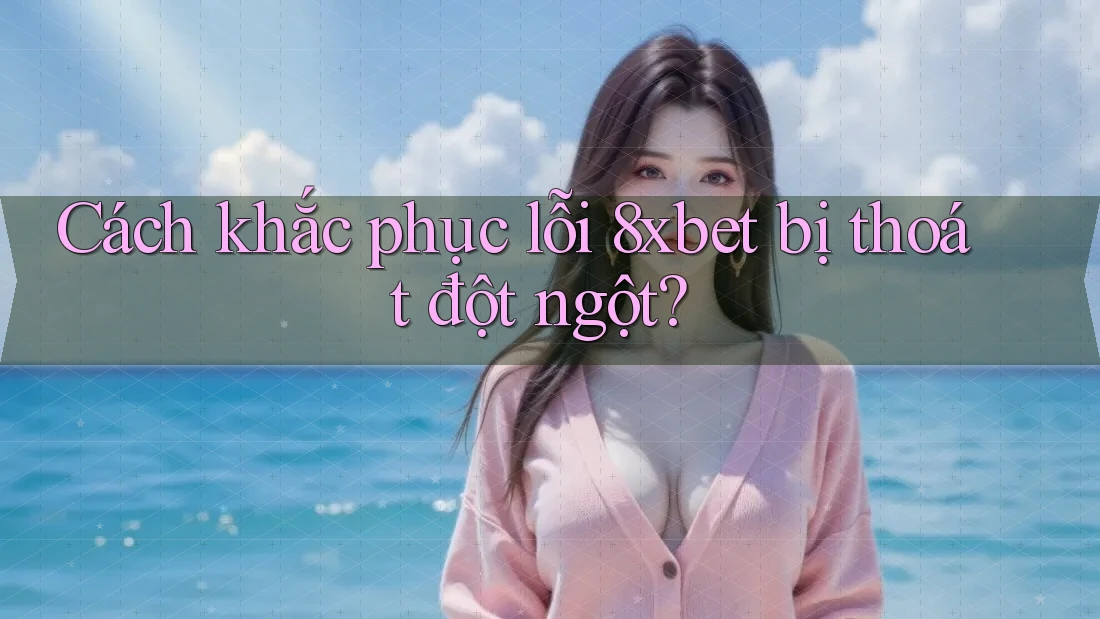 Cách khắc phục lỗi 8xbet bị thoát đột ngột? Cách khắc phục lỗi 8xbet bị thoát đột ngột?