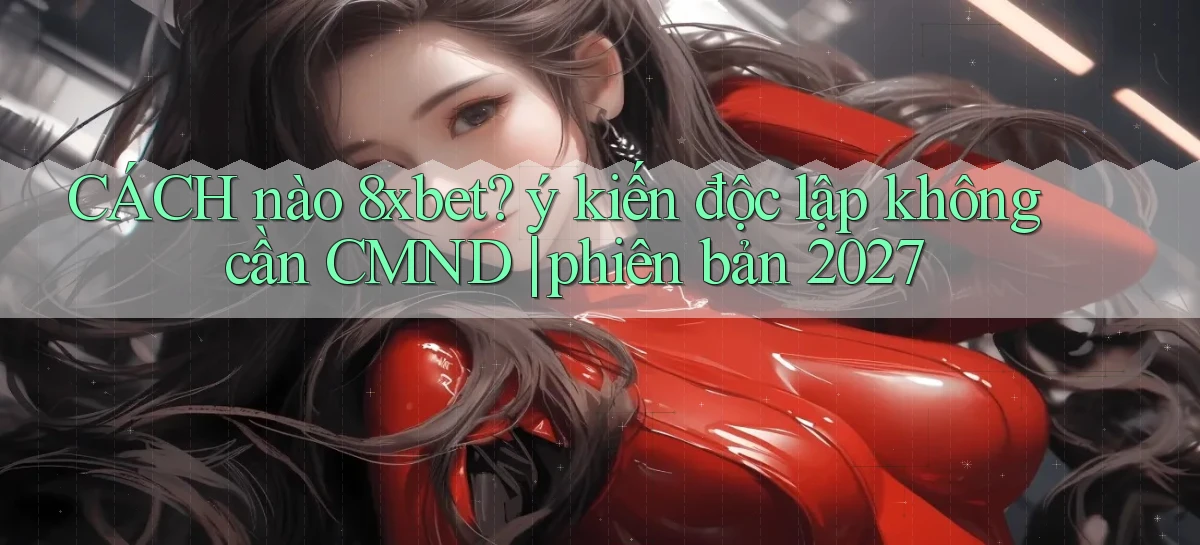 CÁCH nào 8xbet ý kiến độc lập không cần CMND phiên bản 2027