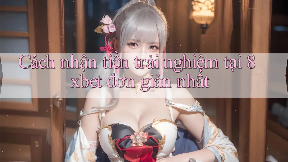 Cách nhận tiền trải nghiệm tại 8xbet đơn giản nhất Cách nhận tiền trải nghiệm tại 8xbet đơn giản nhất