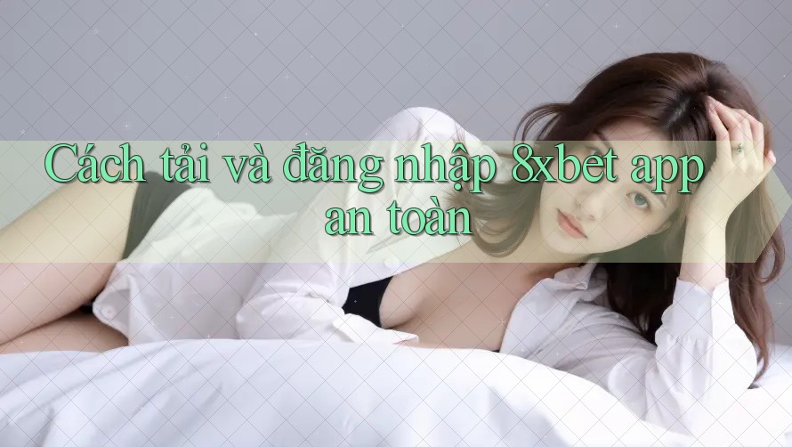 Cách tải và đăng nhập 8xbet app an toàn