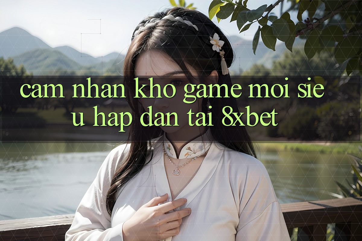 Cảm nhận Kho Game Mới Siêu Hấp Dẫn Tại 8xbet Cảm nhận Kho Game Mới Siêu Hấp Dẫn Tại 8xbet