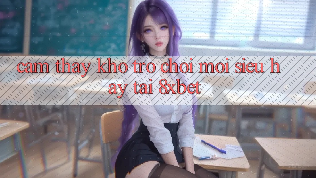 Cảm thấy Kho Trò chơi Mới Siêu Hay Tại 8xbet Cảm thấy Kho Trò chơi Mới Siêu Hay Tại 8xbet