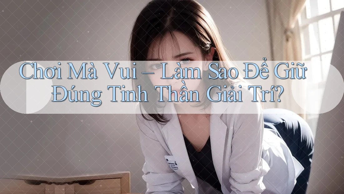 Chơi Mà Vui – Làm Sao Để Giữ Đúng Tinh Thần Giải Trí?