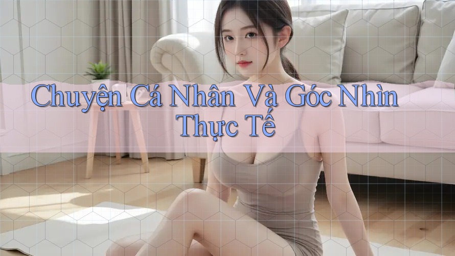 Chuyện Cá Nhân Và Góc Nhìn Thực Tế Chuyện Cá Nhân Và Góc Nhìn Thực Tế