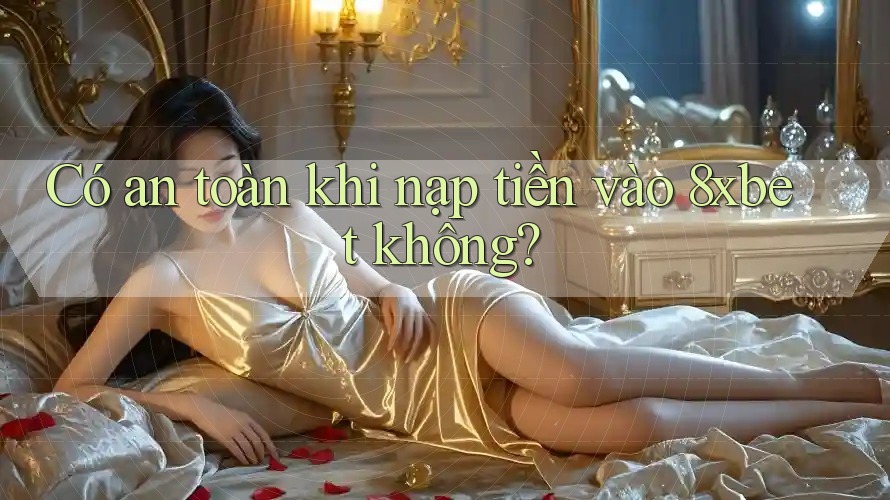 Có an toàn khi nạp tiền vào 8xbet không? Có an toàn khi nạp tiền vào 8xbet không?