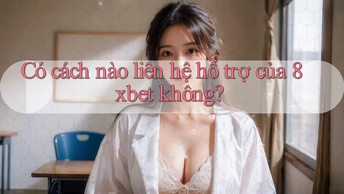Có cách nào liên hệ hỗ trợ của 8xbet không? Có cách nào liên hệ hỗ trợ của 8xbet không?