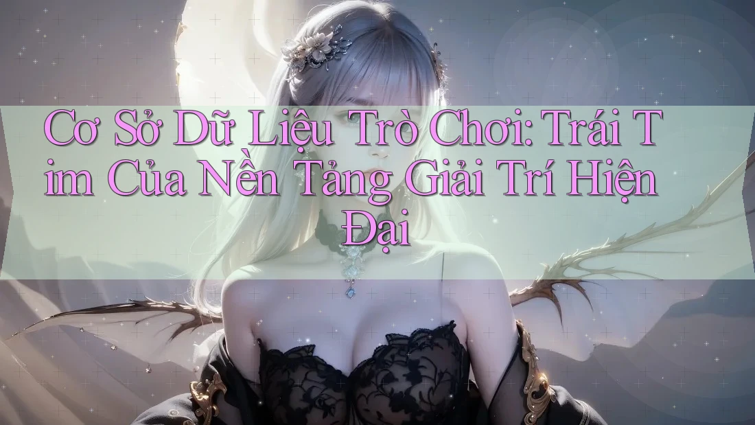 Cơ Sở Dữ Liệu Trò Chơi: Trái Tim Của Nền Tảng Giải Trí Hiện Đại Cơ Sở Dữ Liệu Trò Chơi: Trái Tim Của Nền Tảng Giải Trí Hiện Đại