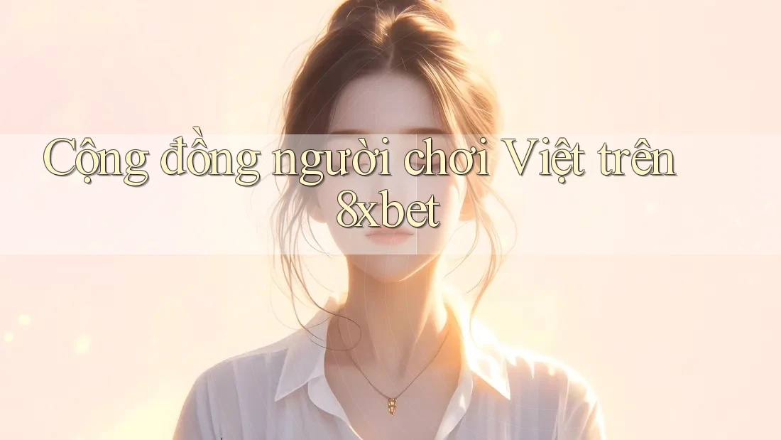 Cộng đồng người chơi Việt trên 8xbet Cộng đồng người chơi Việt trên 8xbet