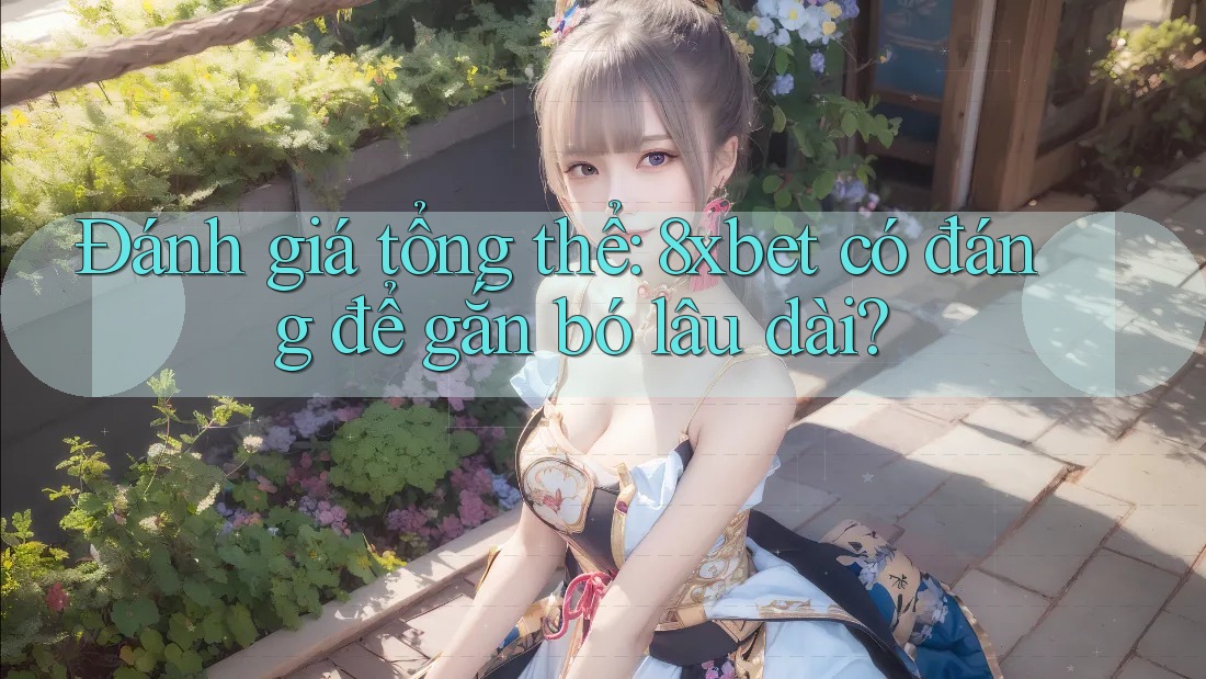 Đánh giá tổng thể: 8xbet có đáng để gắn bó lâu dài? Đánh giá tổng thể: 8xbet có đáng để gắn bó lâu dài?