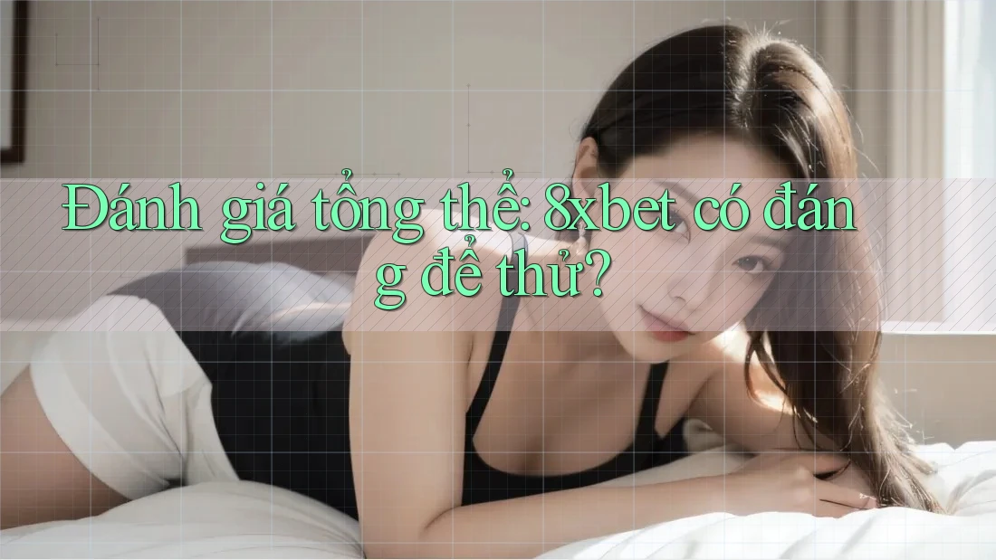 Đánh giá tổng thể: 8xbet có đáng để thử? Đánh giá tổng thể: 8xbet có đáng để thử?