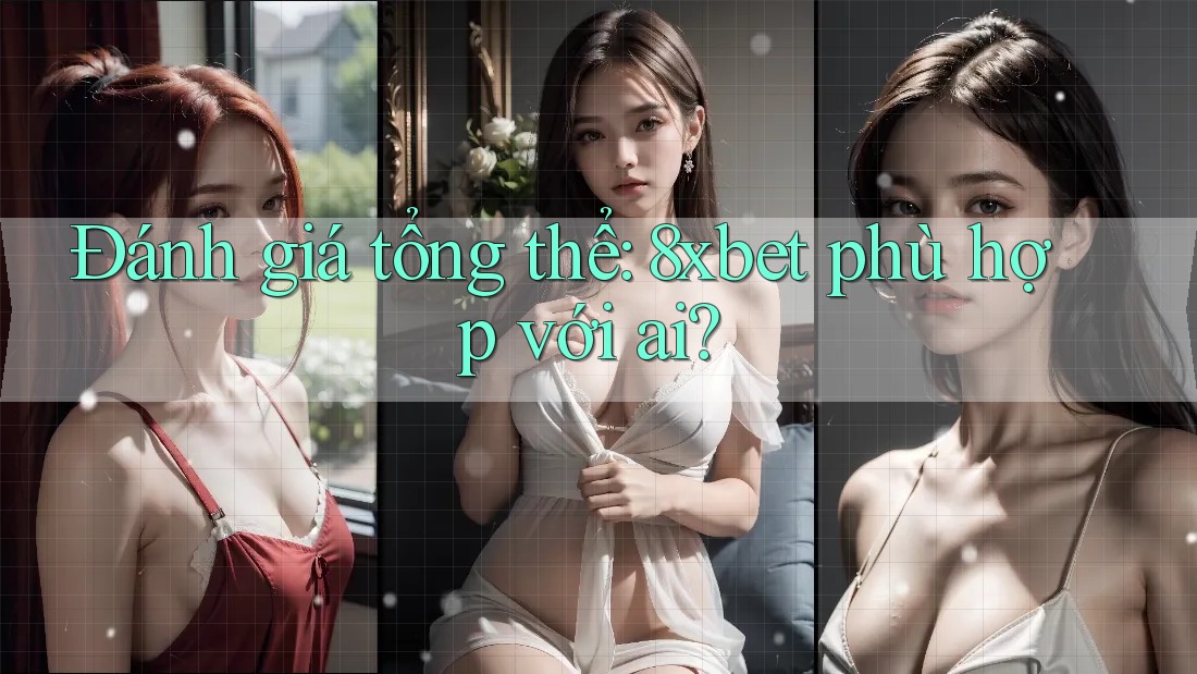 Đánh giá tổng thể: 8xbet phù hợp với ai? Đánh giá tổng thể: 8xbet phù hợp với ai?
