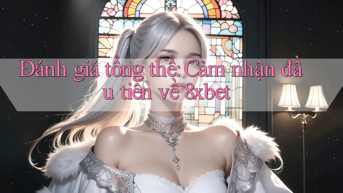 Đánh giá tổng thể: Cảm nhận đầu tiên về 8xbet Đánh giá tổng thể: Cảm nhận đầu tiên về 8xbet
