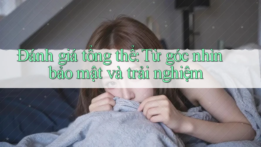 Đánh giá tổng thể: Từ góc nhìn bảo mật và trải nghiệm Đánh giá tổng thể: Từ góc nhìn bảo mật và trải nghiệm