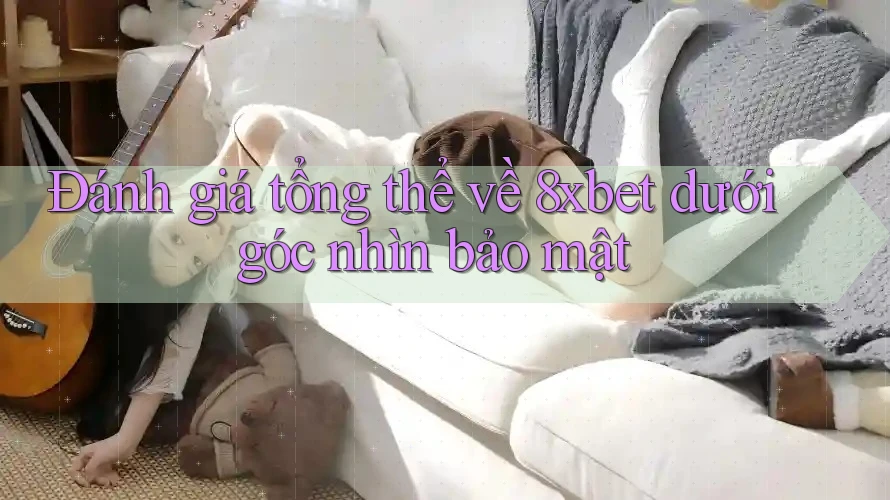 Đánh giá tổng thể về 8xbet dưới góc nhìn bảo mật Đánh giá tổng thể về 8xbet dưới góc nhìn bảo mật