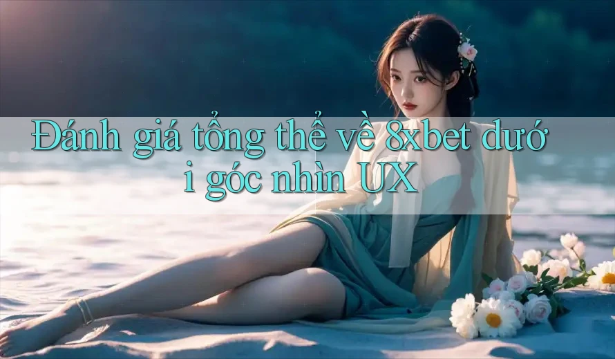 Đánh giá tổng thể về 8xbet dưới góc nhìn UX Đánh giá tổng thể về 8xbet dưới góc nhìn UX