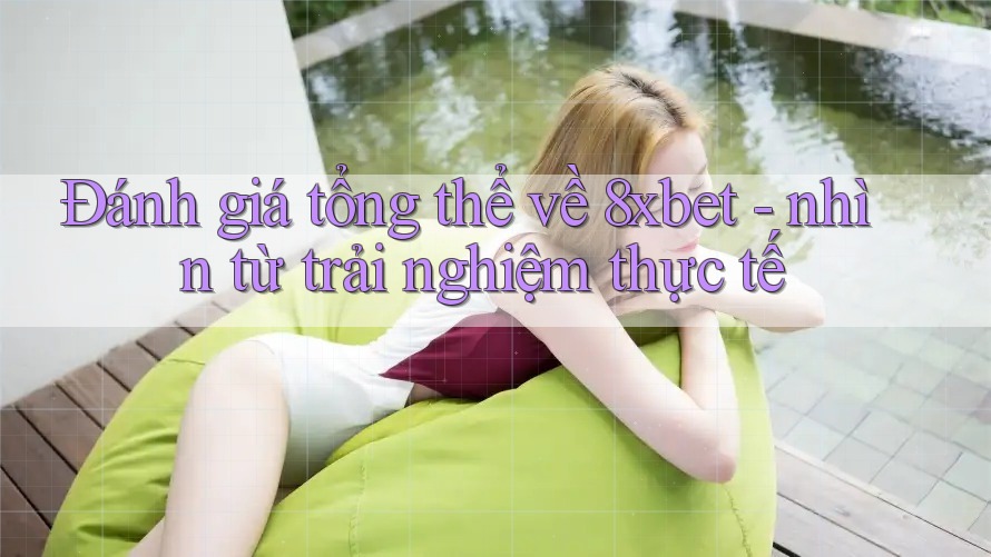 Đánh giá tổng thể về 8xbet - nhìn từ trải nghiệm thực tế Đánh giá tổng thể về 8xbet - nhìn từ trải nghiệm thực tế