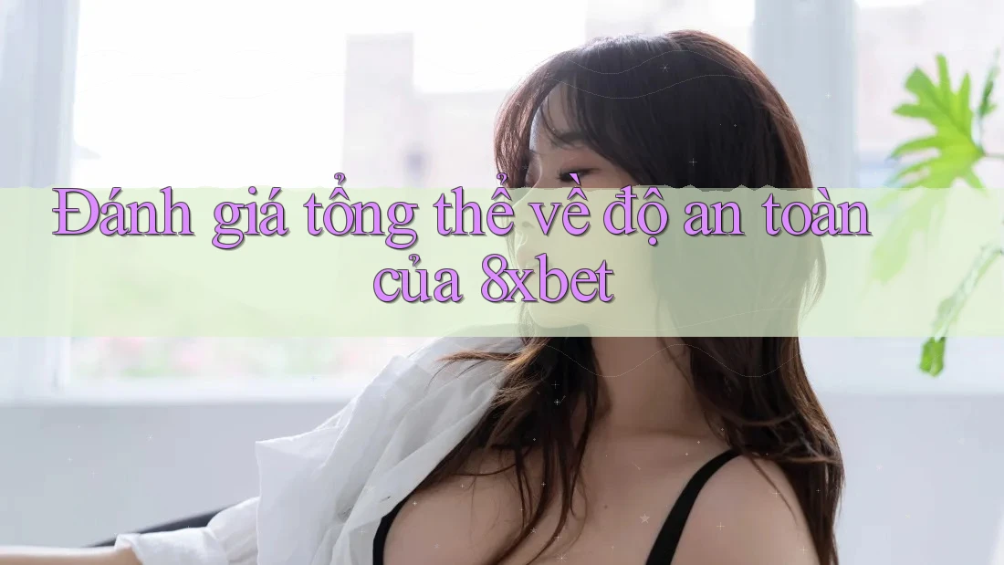 Đánh giá tổng thể về độ an toàn của 8xbet