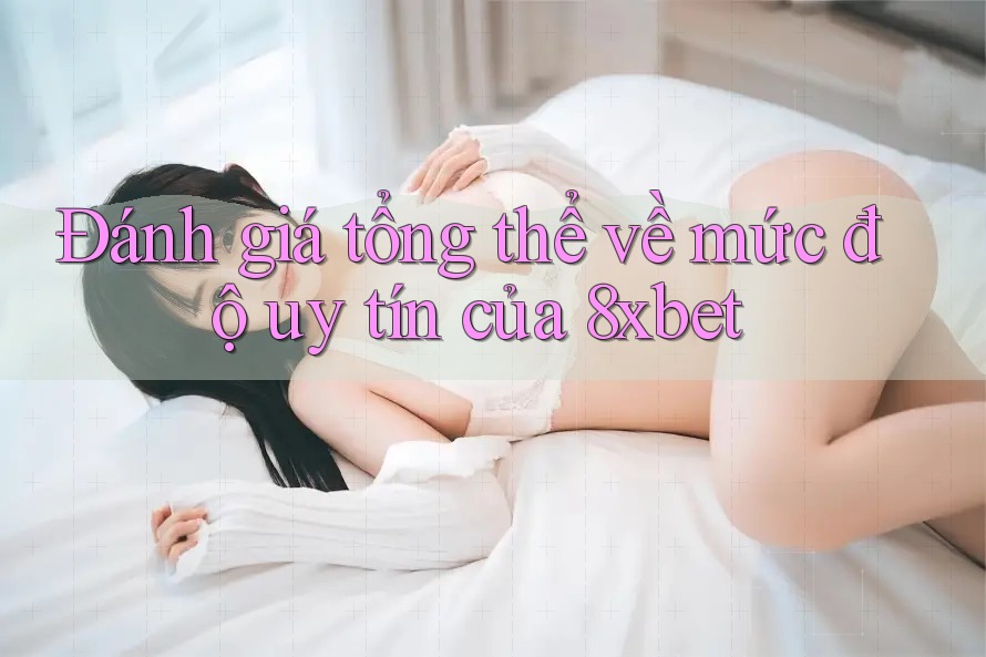 Đánh giá tổng thể về mức độ uy tín của 8xbet Đánh giá tổng thể về mức độ uy tín của 8xbet