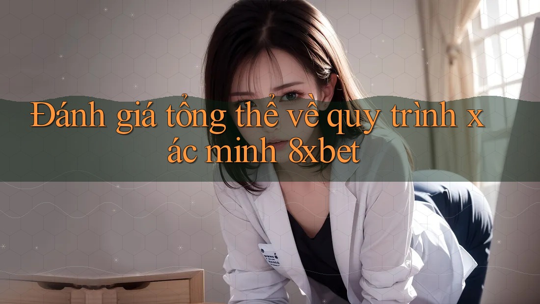 Đánh giá tổng thể về quy trình xác minh 8xbet Đánh giá tổng thể về quy trình xác minh 8xbet
