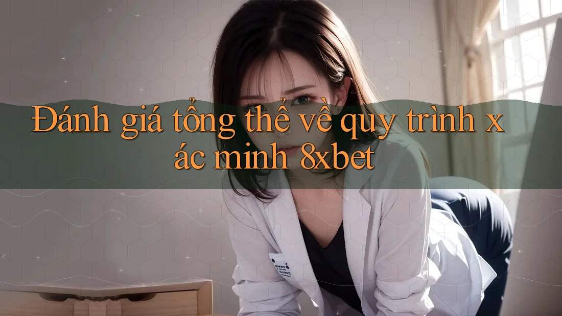 Đánh giá tổng thể về quy trình xác minh 8xbet
