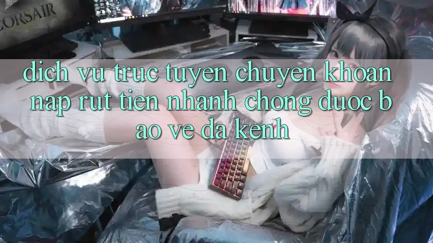 Dịch vụ trực tuyến Chuyển khoản Nạp Rút Tiền: Nhanh Chóng, Được bảo vệ, Đa Kênh Dịch vụ trực tuyến Chuyển khoản Nạp Rút Tiền: Nhanh Chóng, Được bảo vệ, Đa Kênh