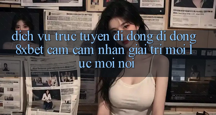Dịch vụ trực tuyến di động Di Động 8xbet - Cảm cảm nhận Giải Trí Mọi Lúc Mọi Nơi Dịch vụ trực tuyến di động Di Động 8xbet - Cảm cảm nhận Giải Trí Mọi Lúc Mọi Nơi
