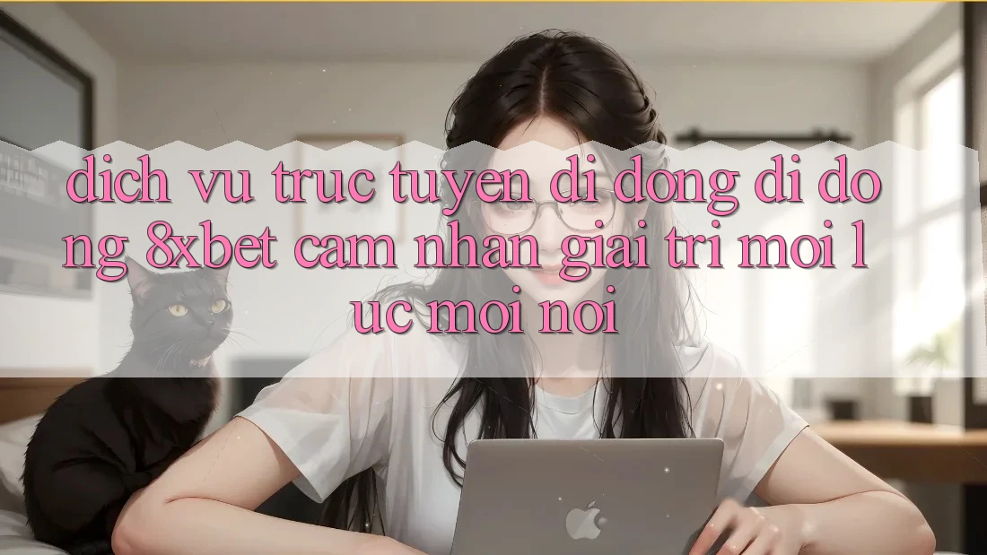 Dịch vụ trực tuyến di động Di Động 8xbet - Cảm nhận Giải Trí Mọi Lúc Mọi nơi Dịch vụ trực tuyến di động Di Động 8xbet - Cảm nhận Giải Trí Mọi Lúc Mọi nơi