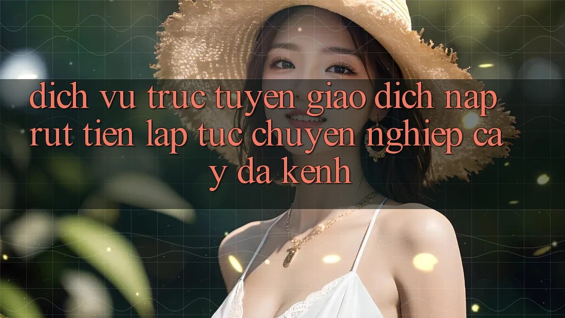 Dịch vụ trực tuyến Giao Dịch Nạp Rút Tiền: Lập tức, Chuyên nghiệp cậy, Đa Kênh Dịch vụ trực tuyến Giao Dịch Nạp Rút Tiền: Lập tức, Chuyên nghiệp cậy, Đa Kênh