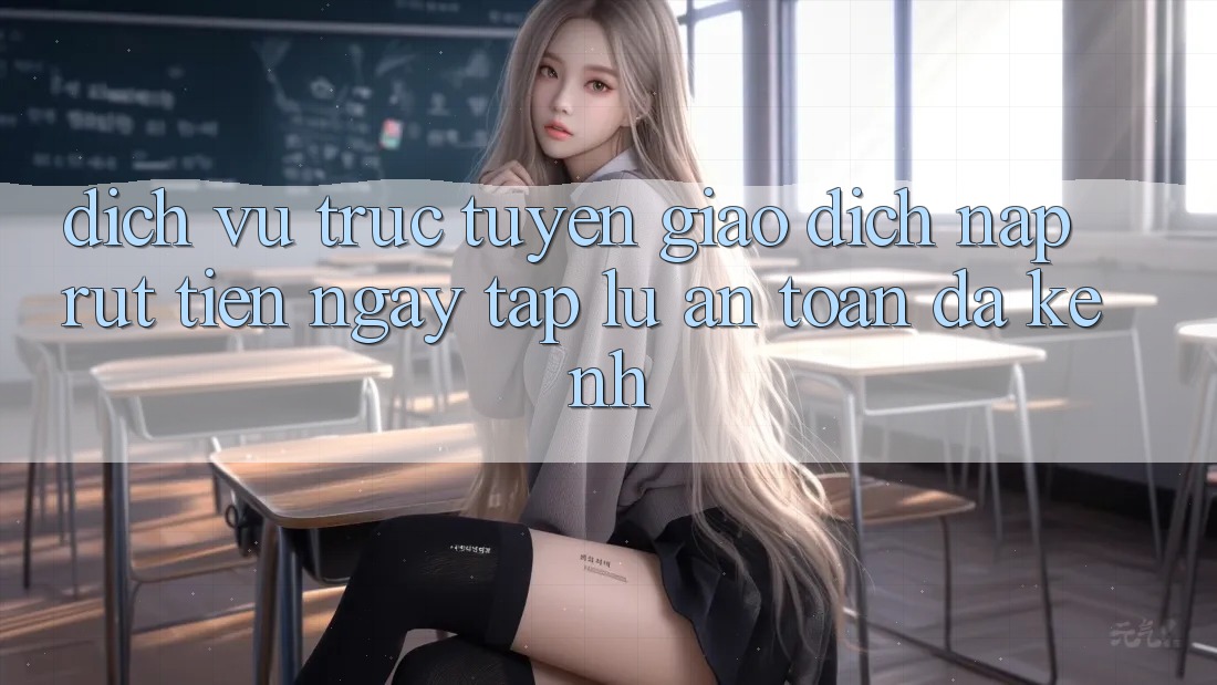 Dịch vụ trực tuyến Giao Dịch Nạp Rút Tiền: Ngay tắp lự, An Toàn, Đa Kênh Dịch vụ trực tuyến Giao Dịch Nạp Rút Tiền: Ngay tắp lự, An Toàn, Đa Kênh