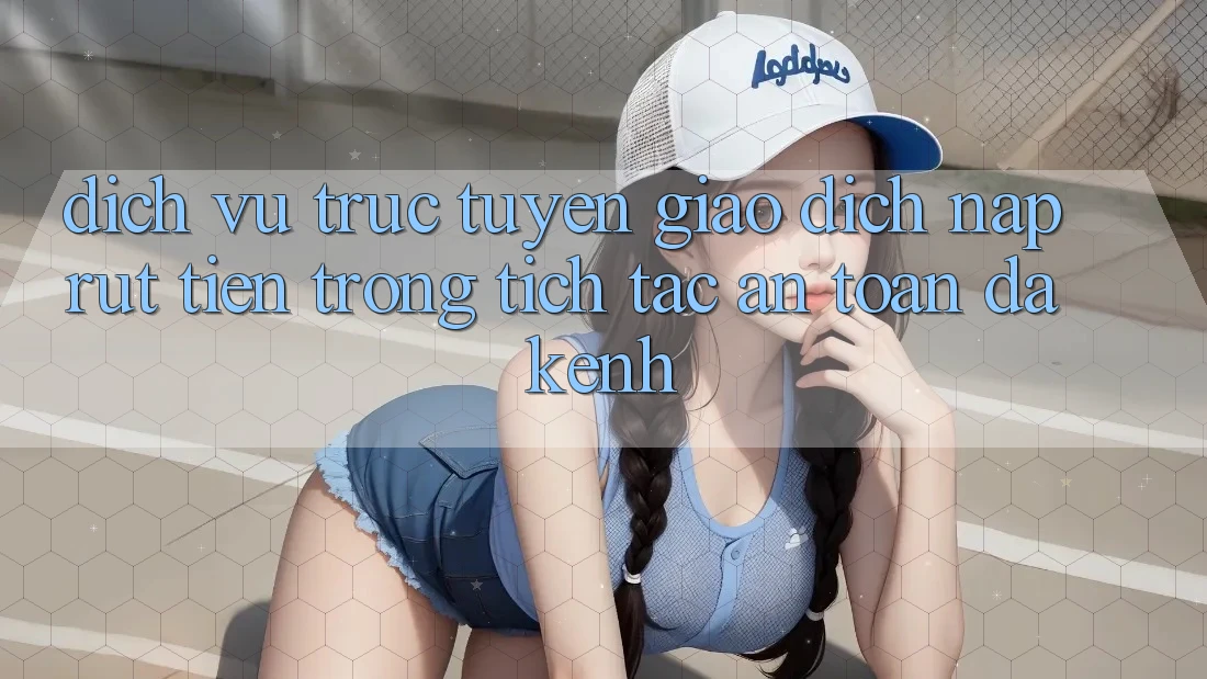 Dịch vụ trực tuyến Giao Dịch Nạp Rút Tiền: Trong tích tắc, An Toàn, Đa Kênh Dịch vụ trực tuyến Giao Dịch Nạp Rút Tiền: Trong tích tắc, An Toàn, Đa Kênh
