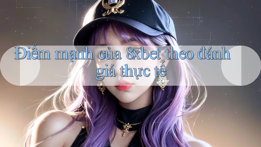 Điểm mạnh của 8xbet theo đánh giá thực tế