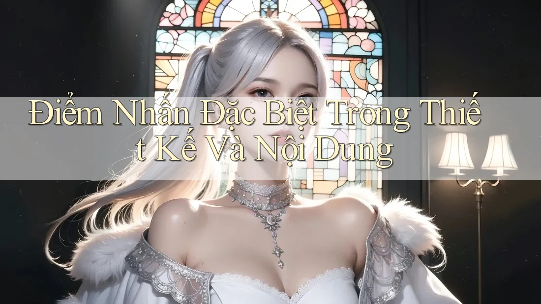 Điểm Nhấn Đặc Biệt Trong Thiết Kế Và Nội Dung