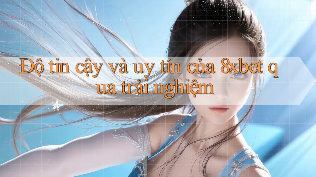 Độ tin cậy và uy tín của 8xbet qua trải nghiệm Độ tin cậy và uy tín của 8xbet qua trải nghiệm