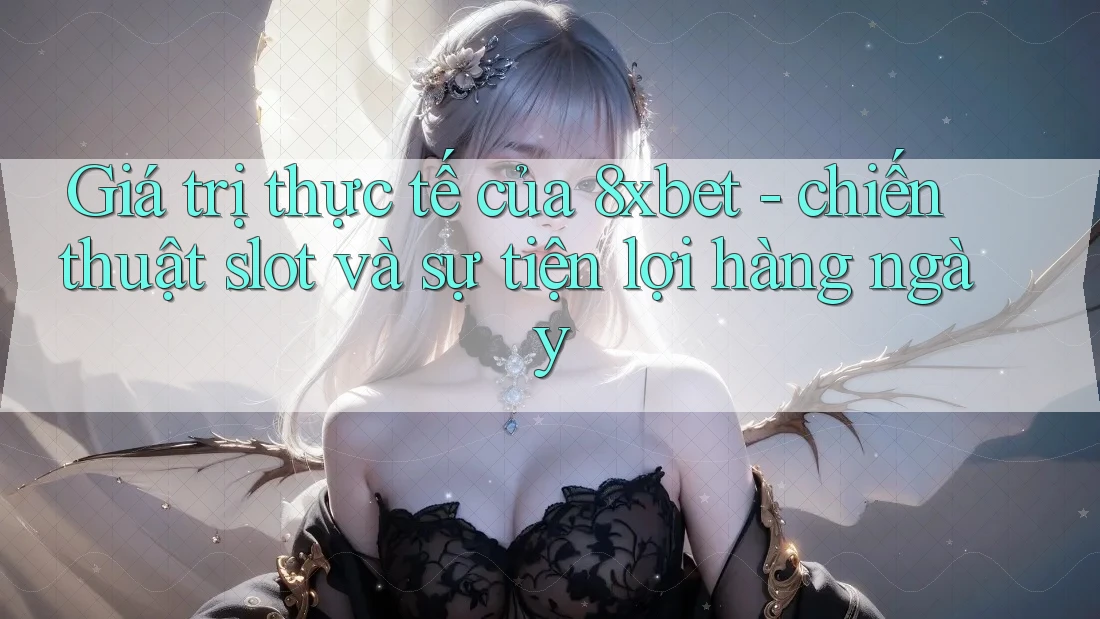 Giá trị thực tế của 8xbet - chiến thuật slot và sự tiện lợi hàng ngày Giá trị thực tế của 8xbet - chiến thuật slot và sự tiện lợi hàng ngày