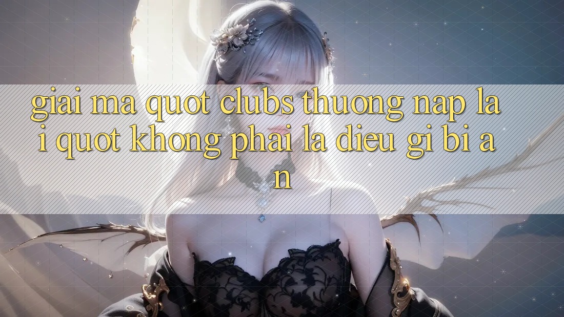 Giải Mã " Clubs Thưởng Nạp Lại" - Không Phải Là Điều Gì Bí Ẩn