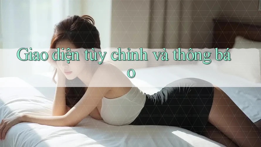 Giao diện tùy chỉnh và thông báo Giao diện tùy chỉnh và thông báo