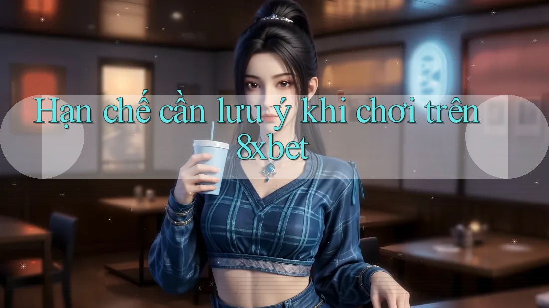 Hạn chế cần lưu ý khi chơi trên 8xbet