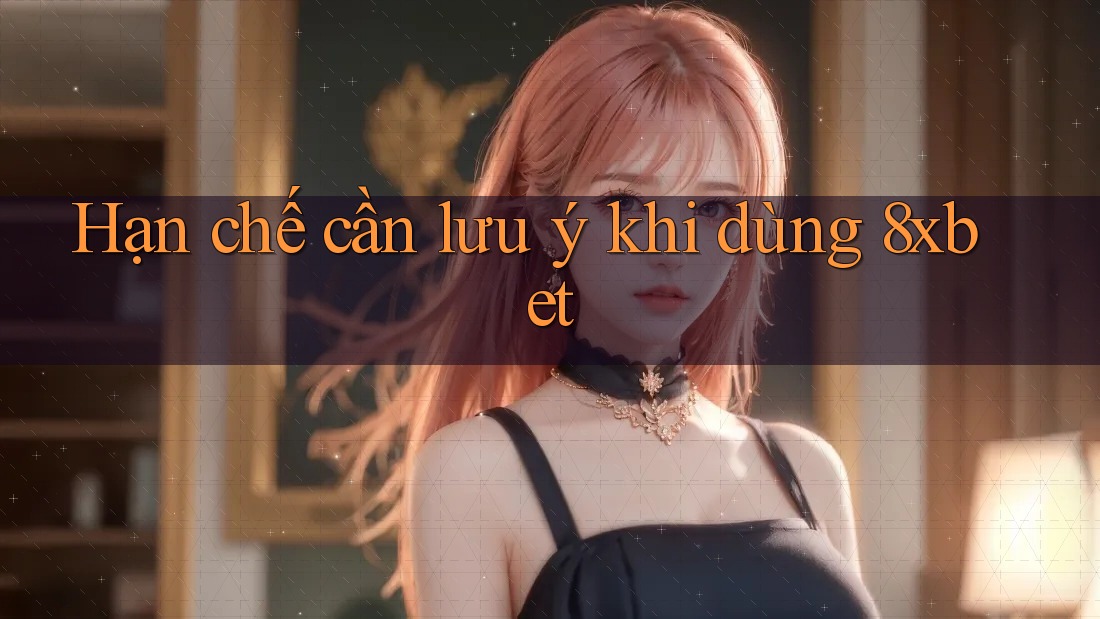 Hạn chế cần lưu ý khi dùng 8xbet