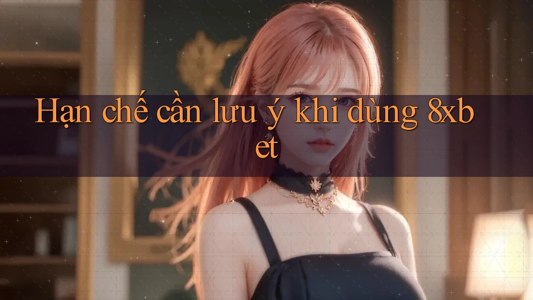 Hạn chế cần lưu ý khi dùng 8xbet