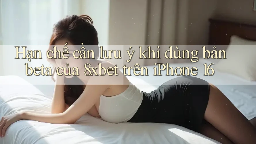 Hạn chế cần lưu ý khi dùng bản beta của 8xbet trên iPhone 16 Hạn chế cần lưu ý khi dùng bản beta của 8xbet trên iPhone 16