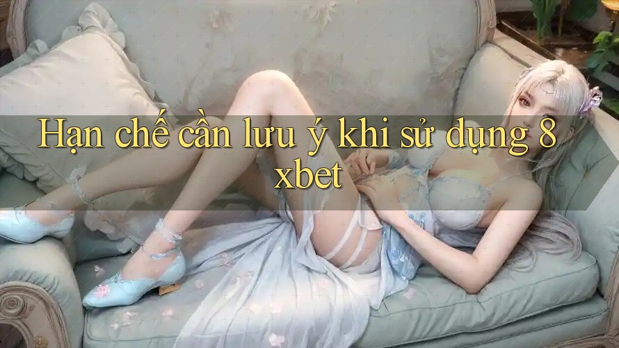 Hạn chế cần lưu ý khi sử dụng 8xbet Hạn chế cần lưu ý khi sử dụng 8xbet