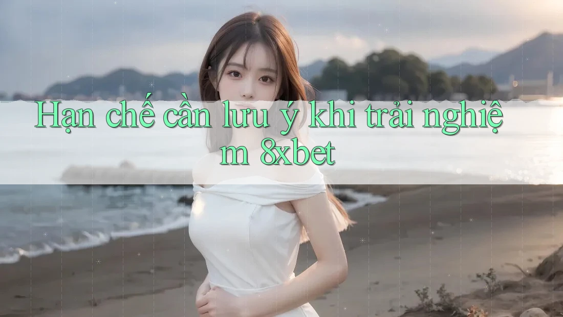 Hạn chế cần lưu ý khi trải nghiệm 8xbet Hạn chế cần lưu ý khi trải nghiệm 8xbet
