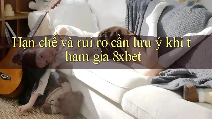 Hạn chế và rủi ro cần lưu ý khi tham gia 8xbet