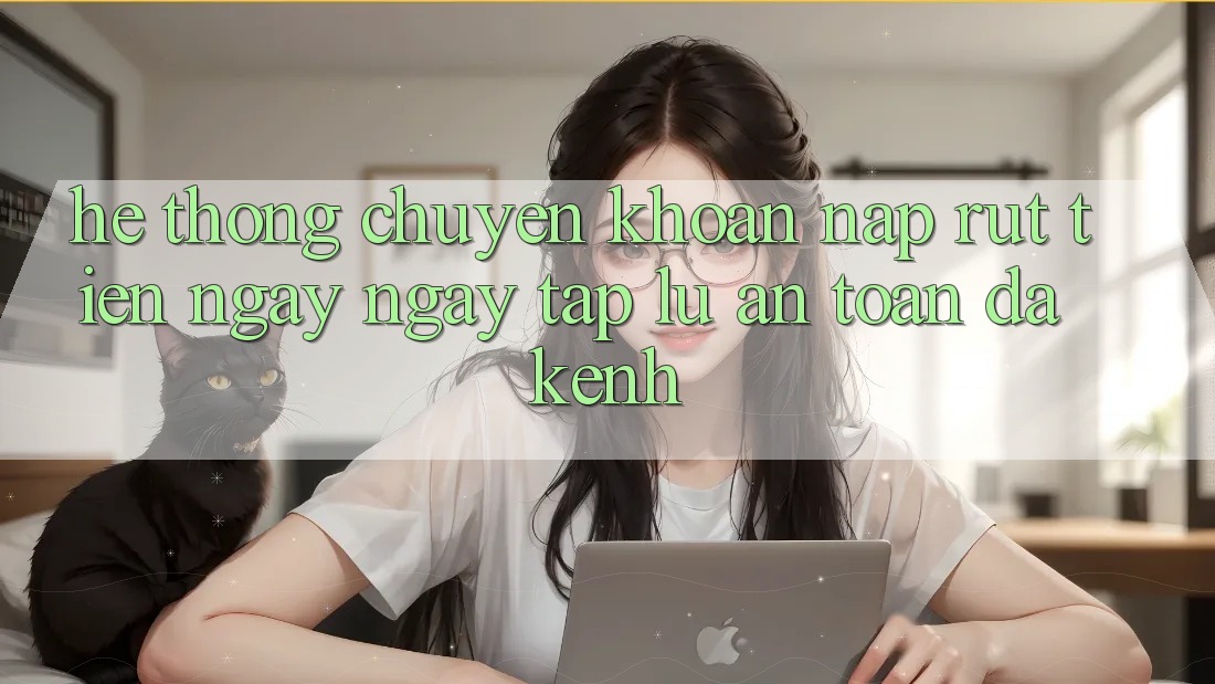Hệ Thống Chuyển khoản Nạp Rút Tiền: Ngay ngay tắp lự, An Toàn, Đa Kênh Hệ Thống Chuyển khoản Nạp Rút Tiền: Ngay ngay tắp lự, An Toàn, Đa Kênh