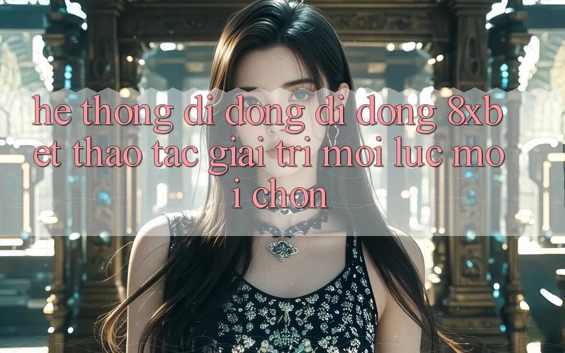 Hệ thống di động Di Động 8xbet - Thao tác Giải Trí Mọi Lúc Mọi chốn