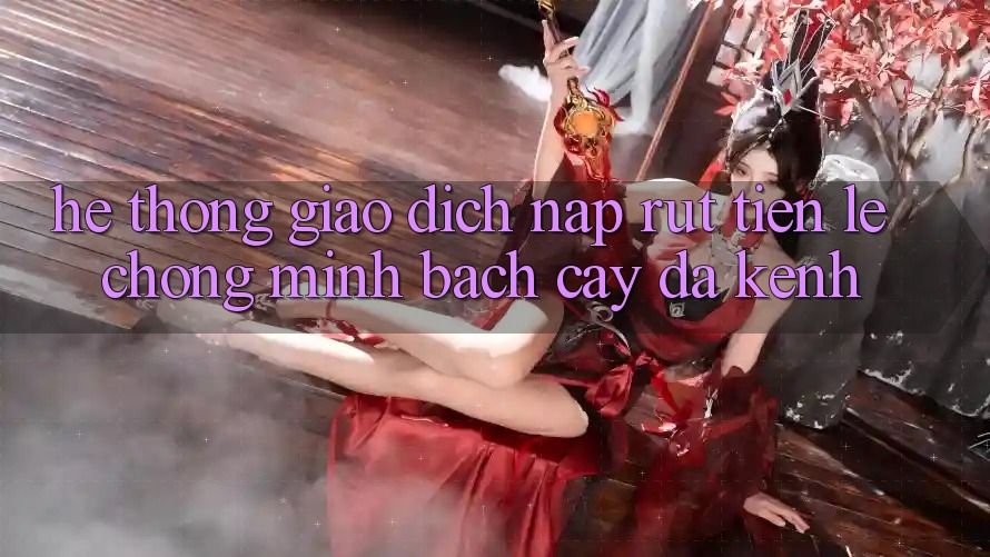 Hệ Thống Giao Dịch Nạp Rút Tiền: Lẹ Chóng, Minh bạch cậy, Đa Kênh